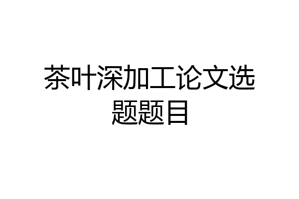 茶叶深加工论文选题题目
