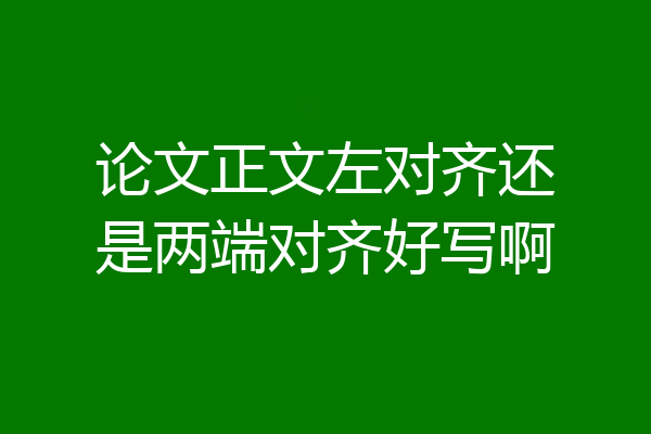 论文正文左对齐还是两端对齐好写啊