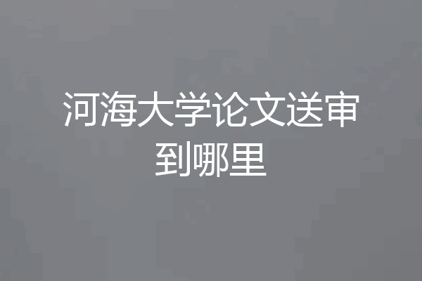 河海大学论文送审到哪里