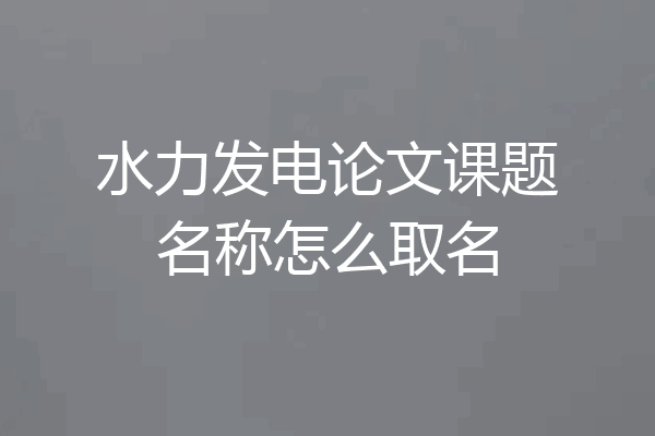 水力发电论文课题名称怎么取名