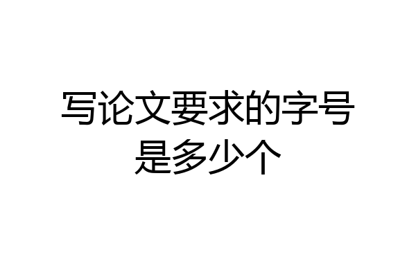 写论文要求的字号是多少个