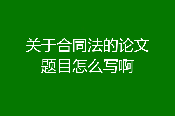 关于合同法的论文题目怎么写啊