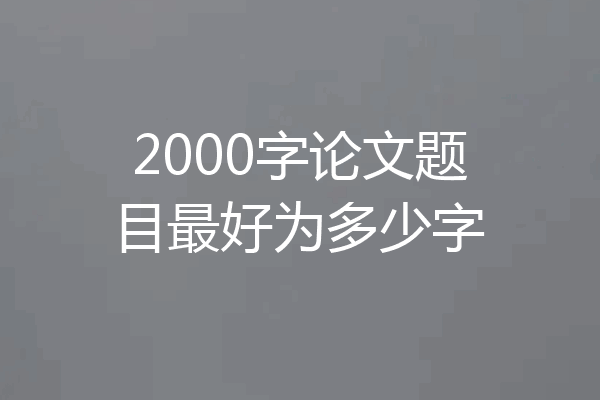 2000字论文题目最好为多少字