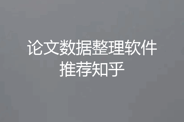 论文数据整理软件推荐知乎