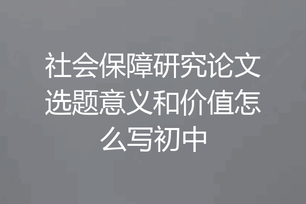社会保障研究论文选题意义和价值怎么写初中