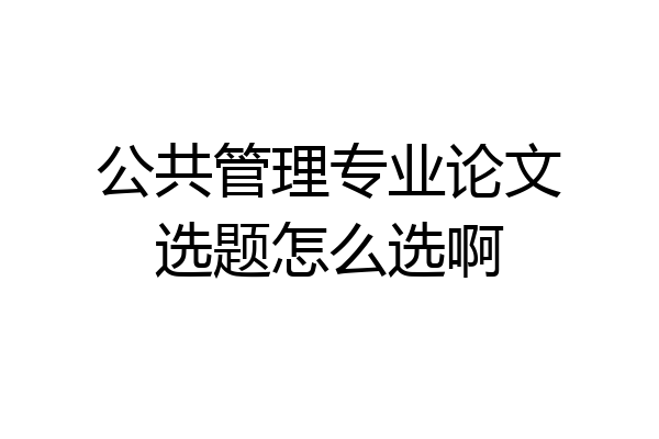公共管理专业论文选题怎么选啊