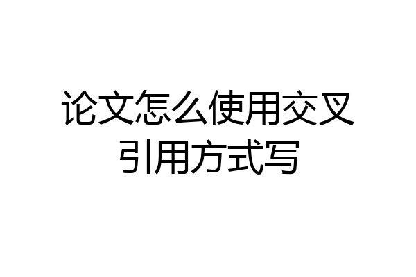 论文怎么使用交叉引用方式写