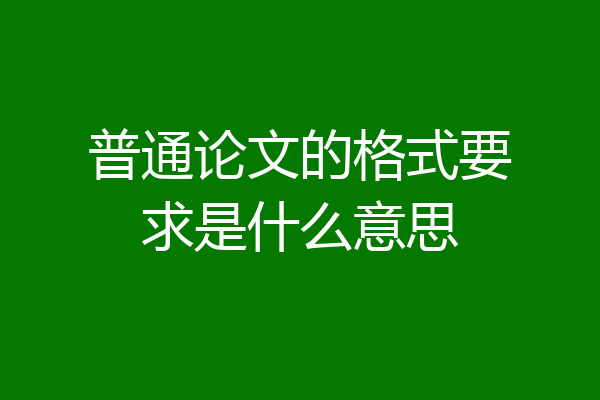 普通论文的格式要求是什么意思