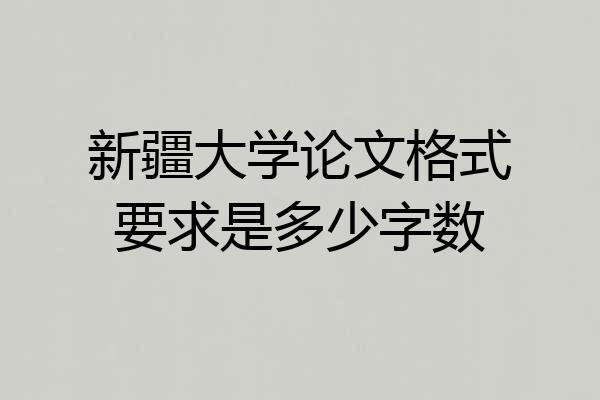 新疆大学论文格式要求是多少字数