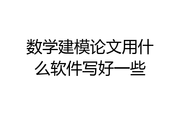 数学建模论文用什么软件写好一些