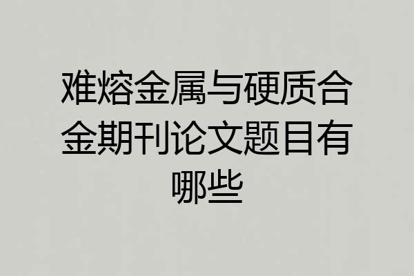 难熔金属与硬质合金期刊论文题目有哪些