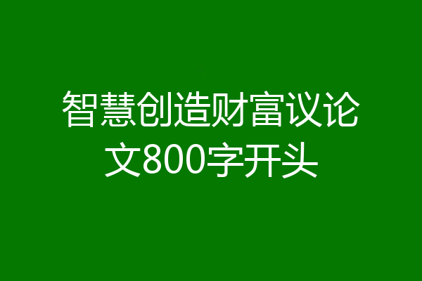 智慧创造财富议论文800字开头