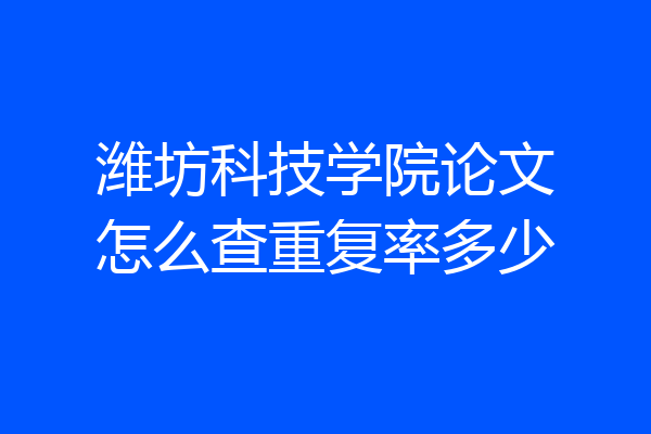 潍坊科技学院论文怎么查重复率多少