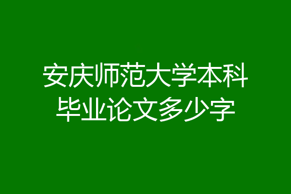 安庆师范大学本科毕业论文多少字