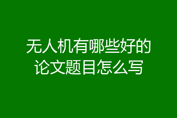 无人机有哪些好的论文题目怎么写