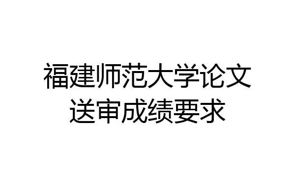 福建师范大学论文送审成绩要求