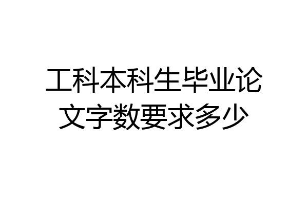 工科本科生毕业论文字数要求多少