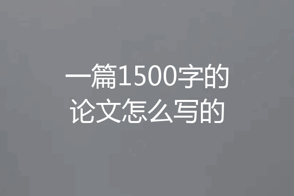 一篇1500字的论文怎么写的