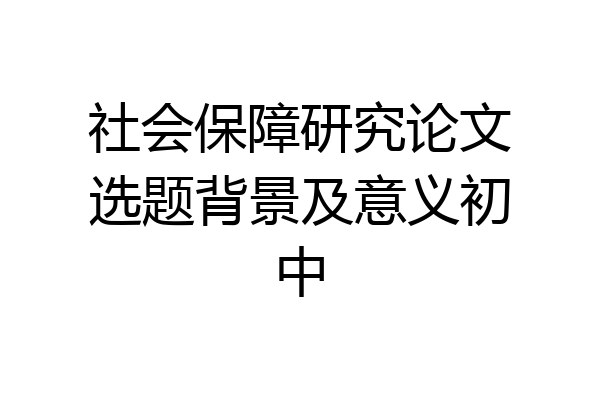 社会保障研究论文选题背景及意义初中