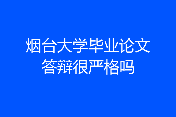 烟台大学毕业论文答辩很严格吗