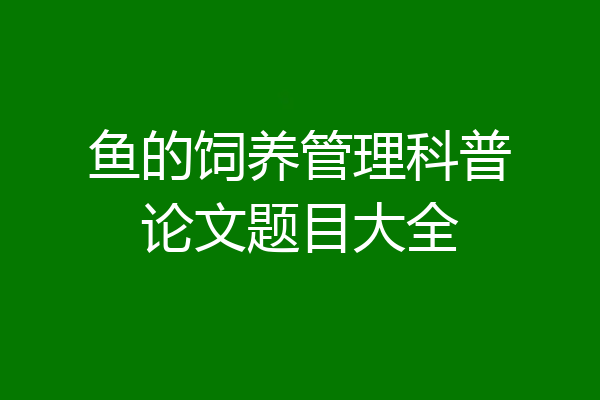 鱼的饲养管理科普论文题目大全