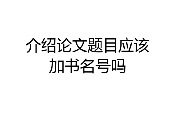 介绍论文题目应该加书名号吗