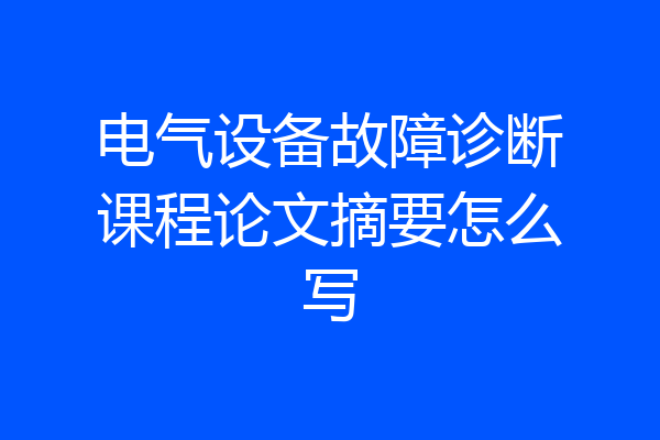 电气设备故障诊断课程论文摘要怎么写