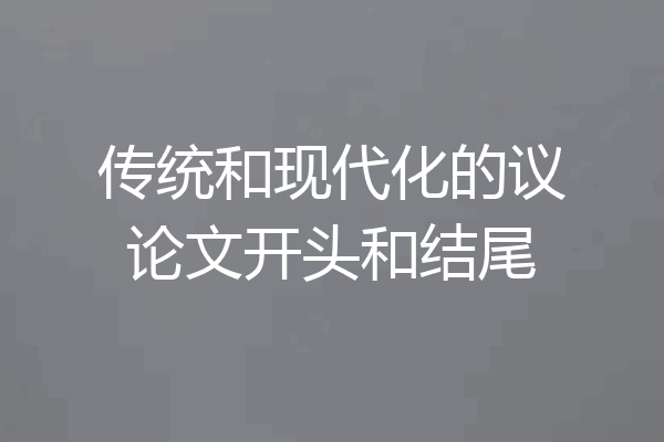 传统和现代化的议论文开头和结尾