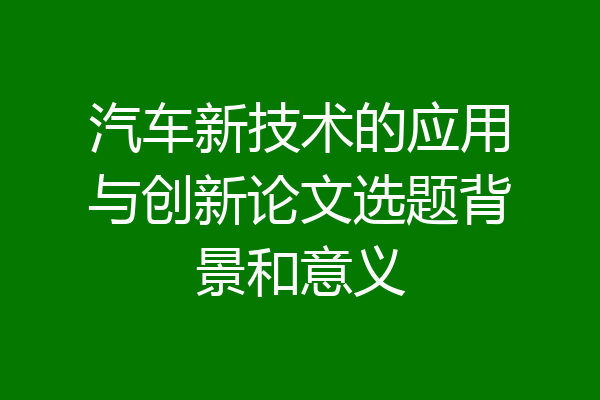 汽车新技术的应用与创新论文选题背景和意义