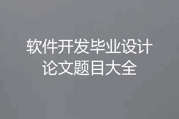 软件开发毕业设计论文题目大全