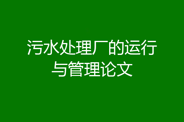 污水处理厂的运行与管理论文