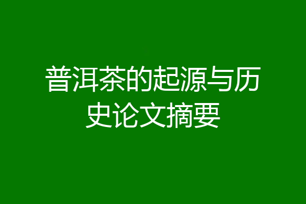 普洱茶的起源与历史论文摘要