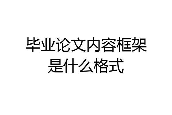 毕业论文内容框架是什么格式