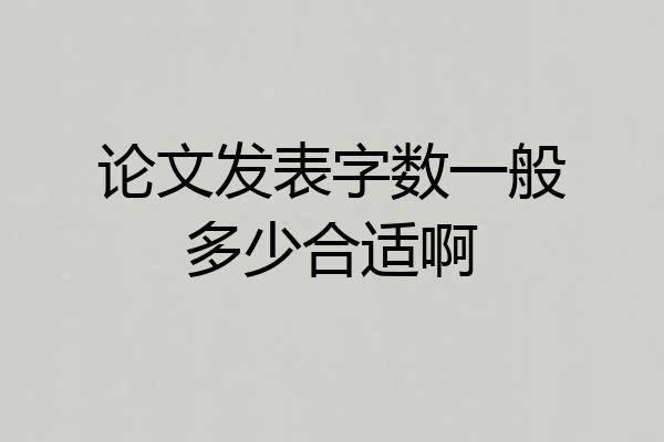 论文发表字数一般多少合适啊
