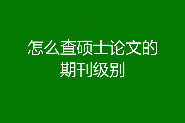 怎么查硕士论文的期刊级别