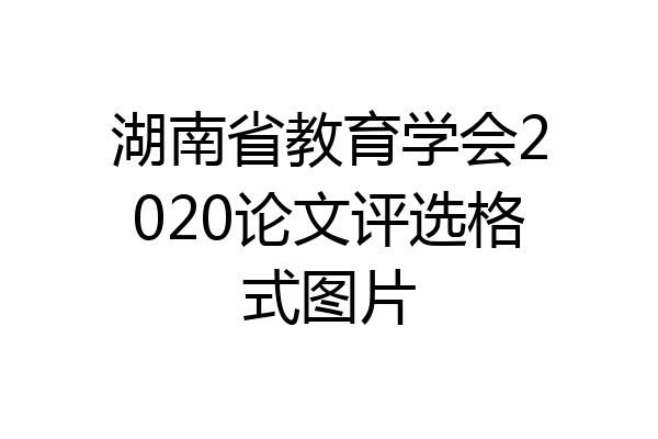 湖南省教育学会2020论文评选格式图片