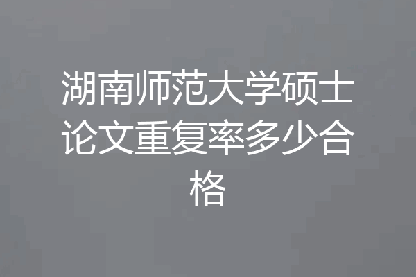 湖南师范大学硕士论文重复率多少合格