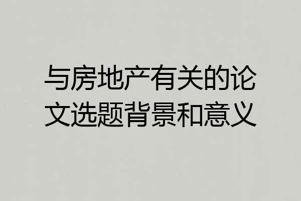 与房地产有关的论文选题背景和意义