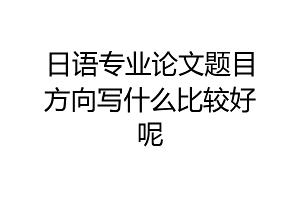 日语专业论文题目方向写什么比较好呢