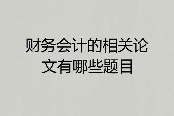 财务会计的相关论文有哪些题目