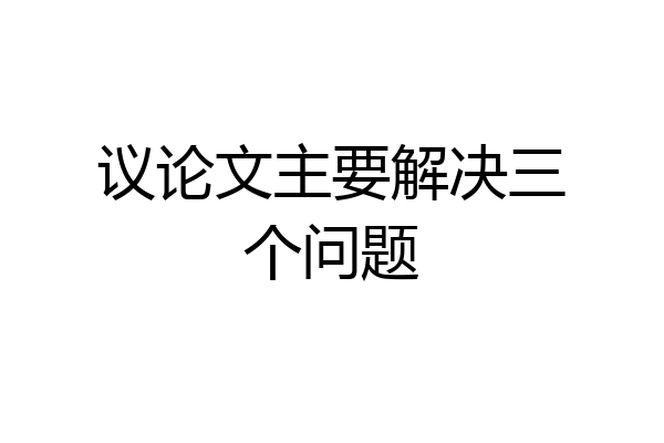 议论文主要解决三个问题