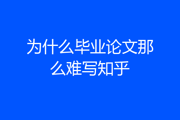 为什么毕业论文那么难写知乎