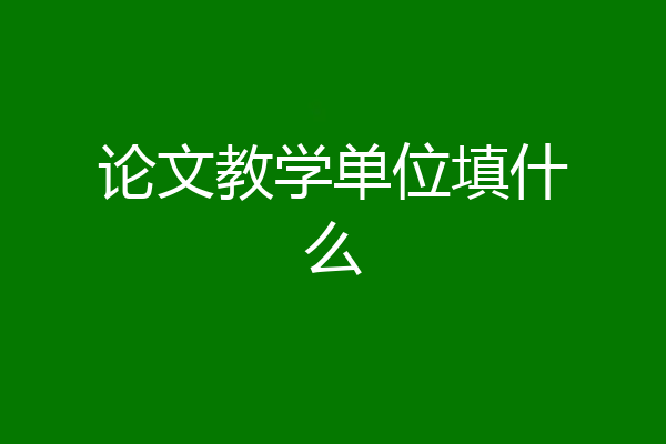 论文教学单位填什么