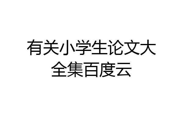 有关小学生论文大全集百度云