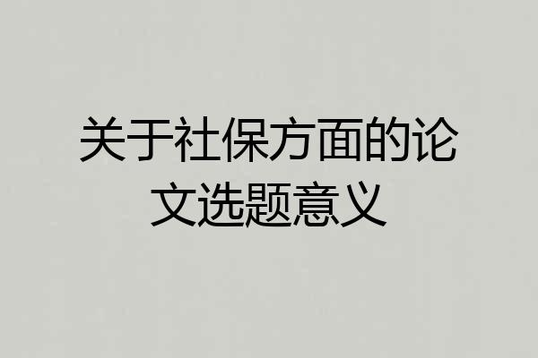 关于社保方面的论文选题意义