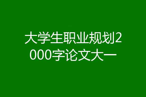 大学生职业规划2000字论文大一