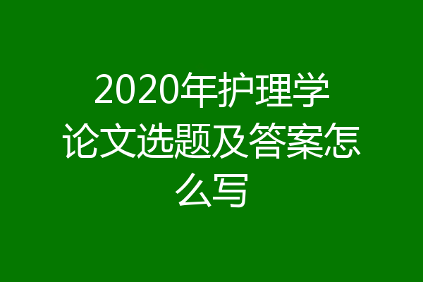 2020年护理学论文选题及答案怎么写