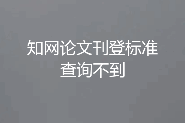 知网论文刊登标准查询不到