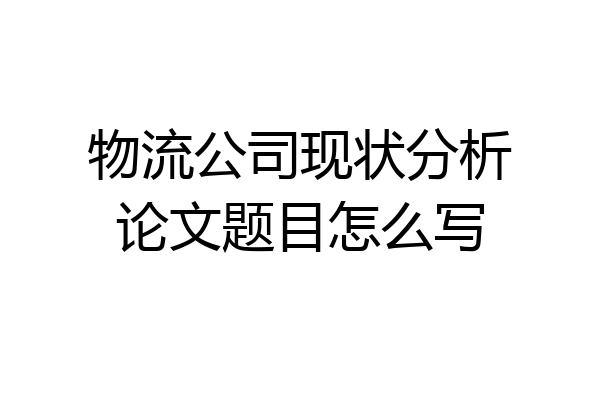 物流公司现状分析论文题目怎么写