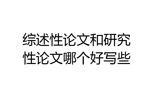 综述性论文和研究性论文哪个好写些